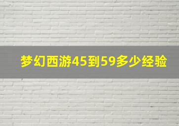 梦幻西游45到59多少经验