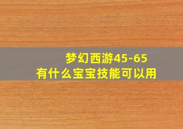 梦幻西游45-65有什么宝宝技能可以用