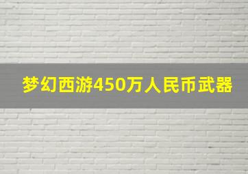 梦幻西游450万人民币武器