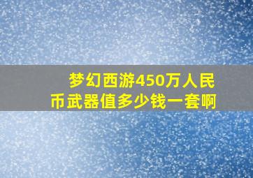 梦幻西游450万人民币武器值多少钱一套啊