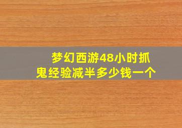 梦幻西游48小时抓鬼经验减半多少钱一个