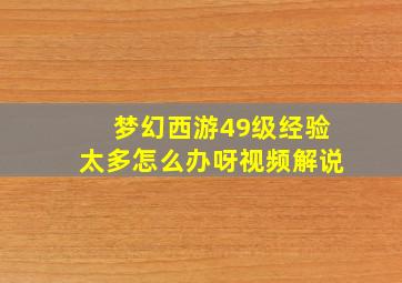 梦幻西游49级经验太多怎么办呀视频解说