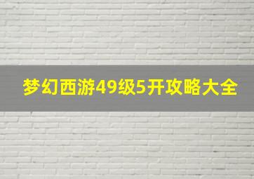 梦幻西游49级5开攻略大全