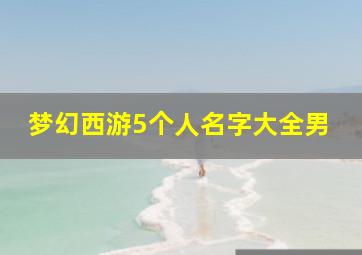 梦幻西游5个人名字大全男