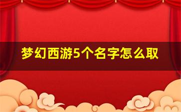 梦幻西游5个名字怎么取