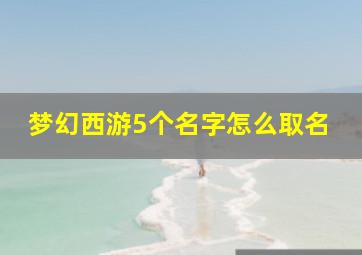 梦幻西游5个名字怎么取名