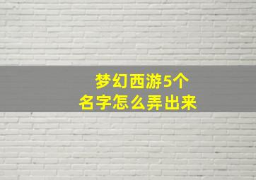 梦幻西游5个名字怎么弄出来