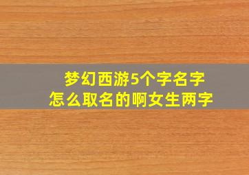 梦幻西游5个字名字怎么取名的啊女生两字