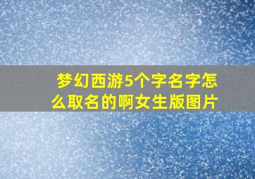 梦幻西游5个字名字怎么取名的啊女生版图片