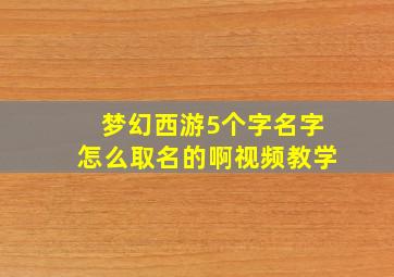 梦幻西游5个字名字怎么取名的啊视频教学