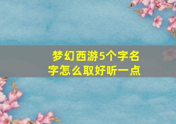 梦幻西游5个字名字怎么取好听一点