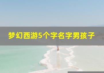 梦幻西游5个字名字男孩子