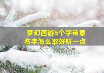 梦幻西游5个字诗意名字怎么取好听一点