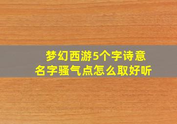 梦幻西游5个字诗意名字骚气点怎么取好听