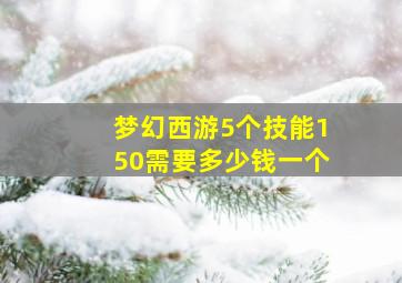 梦幻西游5个技能150需要多少钱一个