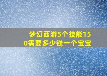 梦幻西游5个技能150需要多少钱一个宝宝