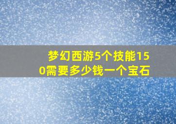 梦幻西游5个技能150需要多少钱一个宝石