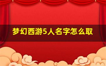 梦幻西游5人名字怎么取