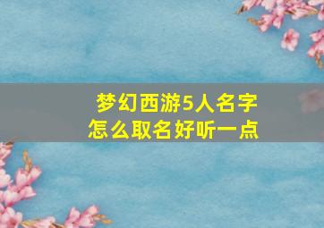 梦幻西游5人名字怎么取名好听一点