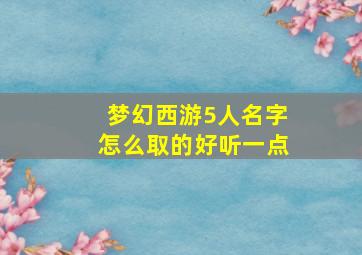 梦幻西游5人名字怎么取的好听一点