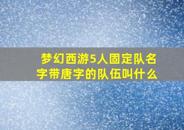 梦幻西游5人固定队名字带唐字的队伍叫什么