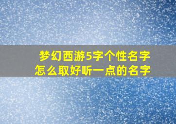 梦幻西游5字个性名字怎么取好听一点的名字