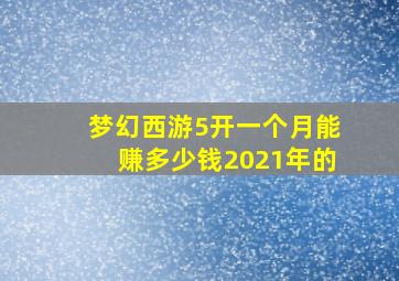 梦幻西游5开一个月能赚多少钱2021年的