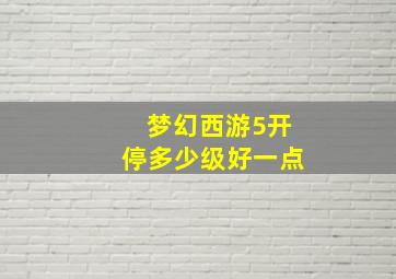 梦幻西游5开停多少级好一点