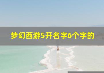 梦幻西游5开名字6个字的