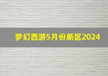 梦幻西游5月份新区2024