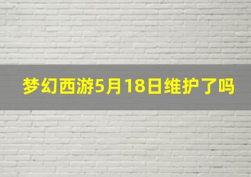 梦幻西游5月18日维护了吗