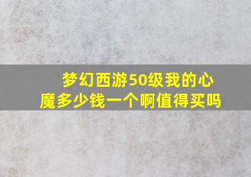 梦幻西游50级我的心魔多少钱一个啊值得买吗