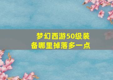 梦幻西游50级装备哪里掉落多一点