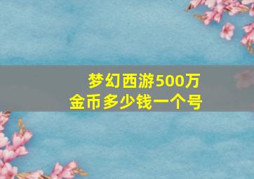 梦幻西游500万金币多少钱一个号