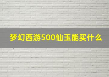 梦幻西游500仙玉能买什么