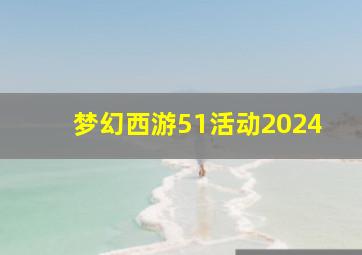 梦幻西游51活动2024