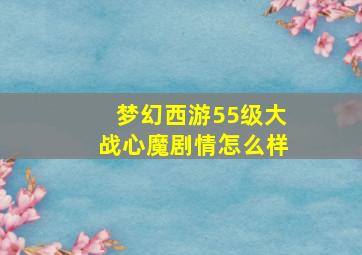 梦幻西游55级大战心魔剧情怎么样