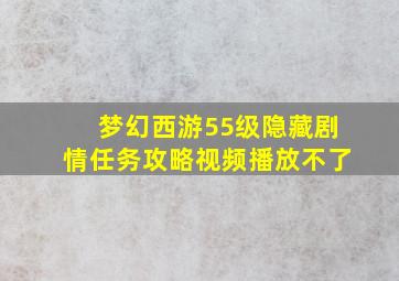 梦幻西游55级隐藏剧情任务攻略视频播放不了