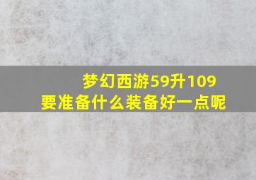 梦幻西游59升109要准备什么装备好一点呢