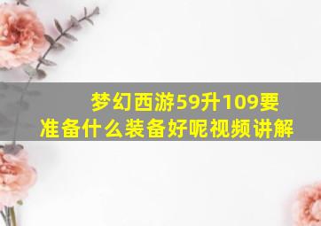 梦幻西游59升109要准备什么装备好呢视频讲解