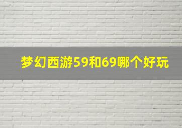 梦幻西游59和69哪个好玩