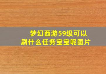 梦幻西游59级可以刷什么任务宝宝呢图片