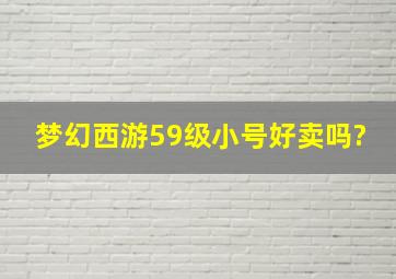 梦幻西游59级小号好卖吗?