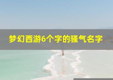 梦幻西游6个字的骚气名字