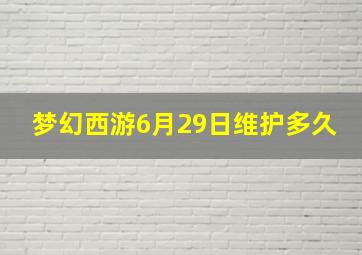 梦幻西游6月29日维护多久