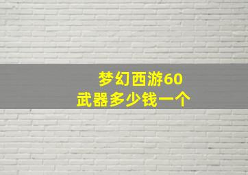 梦幻西游60武器多少钱一个