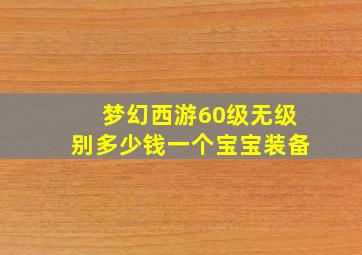 梦幻西游60级无级别多少钱一个宝宝装备