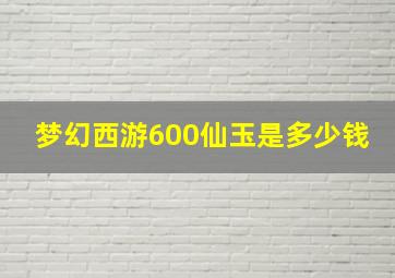 梦幻西游600仙玉是多少钱