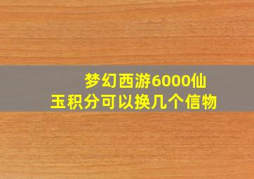 梦幻西游6000仙玉积分可以换几个信物