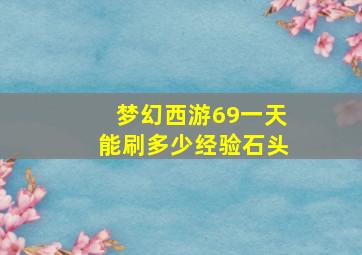 梦幻西游69一天能刷多少经验石头